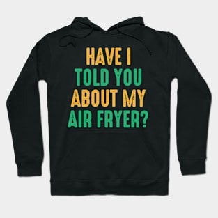 Have I Told You About My Air Fryer? Hoodie